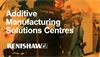Renishaw's Additive Manufacturing Solutions Centres
